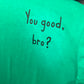 You good bro T-shirt: Bright Colors/ Black Design