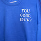 You Good Bruh... How are you really tho? Sweatshirt- Black design